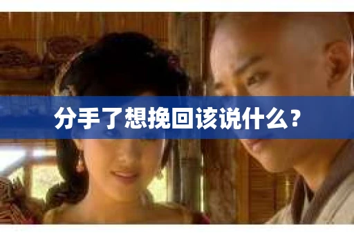 分手了想挽回该说什么？