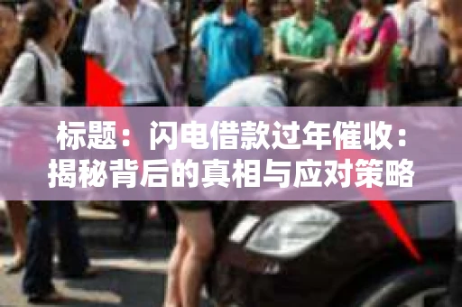 标题：闪电借款过年催收：揭秘背后的真相与应对策略