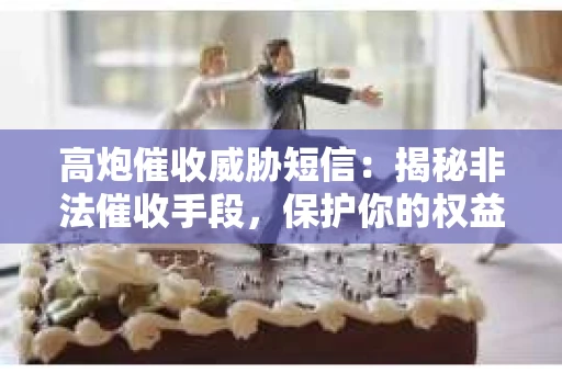 高炮催收威胁短信：揭秘非法催收手段，保护你的权益