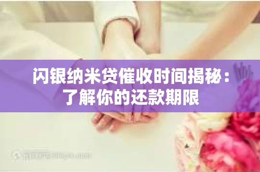 闪银纳米贷催收时间揭秘：了解你的还款期限