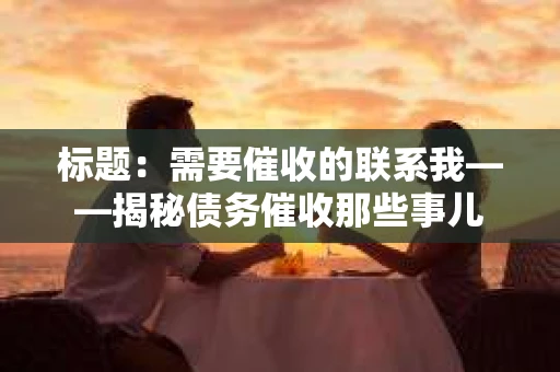 标题：需要催收的联系我——揭秘债务催收那些事儿