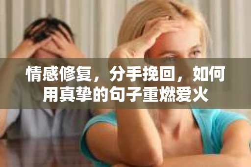 情感修复，分手挽回，如何用真挚的句子重燃爱火