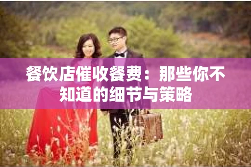 餐饮店催收餐费：那些你不知道的细节与策略