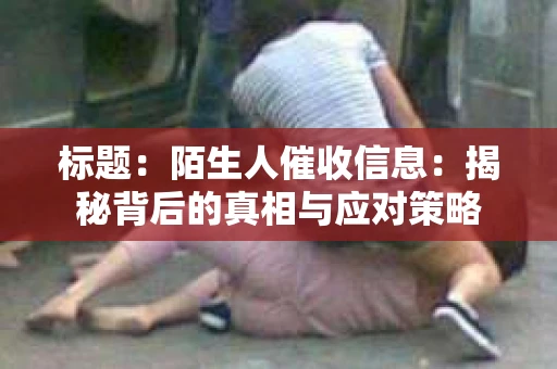标题：陌生人催收信息：揭秘背后的真相与应对策略