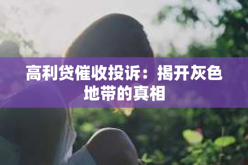 高利贷催收投诉：揭开灰色地带的真相