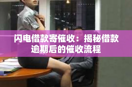 闪电借款寄催收：揭秘借款逾期后的催收流程