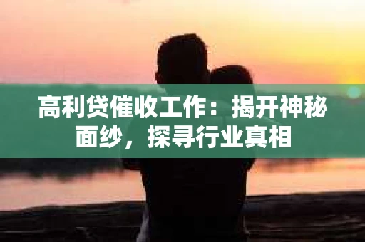 高利贷催收工作：揭开神秘面纱，探寻行业真相