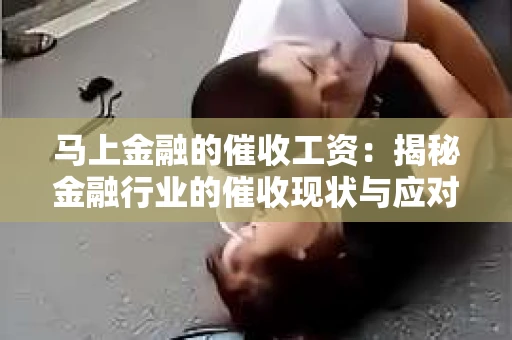 马上金融的催收工资：揭秘金融行业的催收现状与应对策略