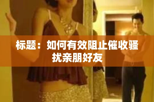 标题：如何有效阻止催收骚扰亲朋好友