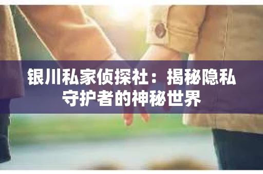 银川私家侦探社：揭秘隐私守护者的神秘世界