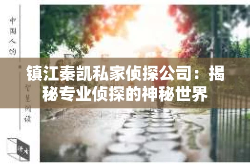 镇江秦凯私家侦探公司：揭秘专业侦探的神秘世界