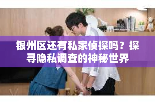 银州区还有私家侦探吗？探寻隐私调查的神秘世界