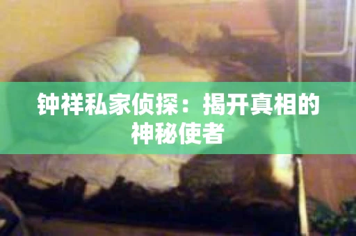 钟祥私家侦探：揭开真相的神秘使者