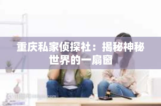 重庆私家侦探社：揭秘神秘世界的一扇窗