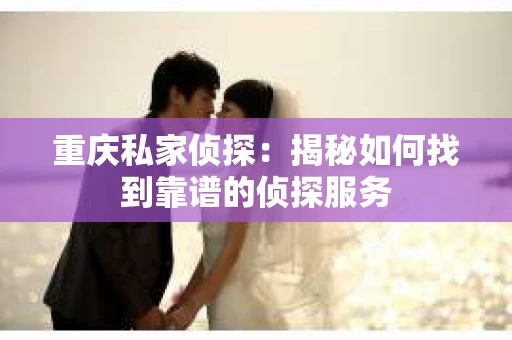 重庆私家侦探：揭秘如何找到靠谱的侦探服务