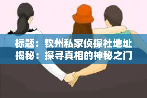 标题：钦州私家侦探社地址揭秘：探寻真相的神秘之门