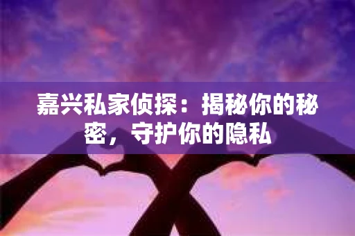 嘉兴私家侦探：揭秘你的秘密，守护你的隐私