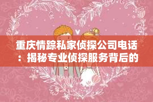 重庆情踪私家侦探公司电话：揭秘专业侦探服务背后的故事