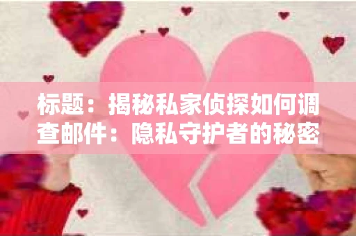 标题：揭秘私家侦探如何调查邮件：隐私守护者的秘密武器