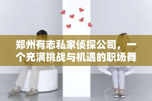 郑州有志私家侦探公司，一个充满挑战与机遇的职场舞台