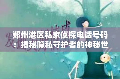郑州港区私家侦探电话号码：揭秘隐私守护者的神秘世界