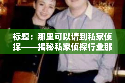 标题：那里可以请到私家侦探——揭秘私家侦探行业那些事儿