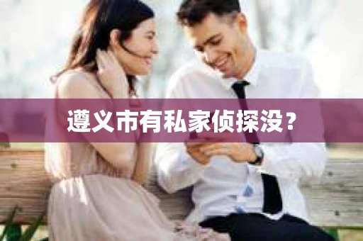 遵义市有私家侦探没？