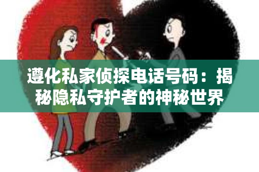 遵化私家侦探电话号码：揭秘隐私守护者的神秘世界