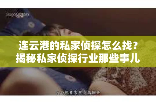 连云港的私家侦探怎么找？揭秘私家侦探行业那些事儿