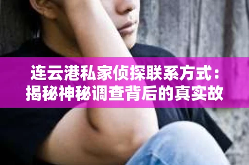 连云港私家侦探联系方式：揭秘神秘调查背后的真实故事
