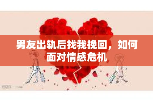 男友出轨后找我挽回，如何面对情感危机