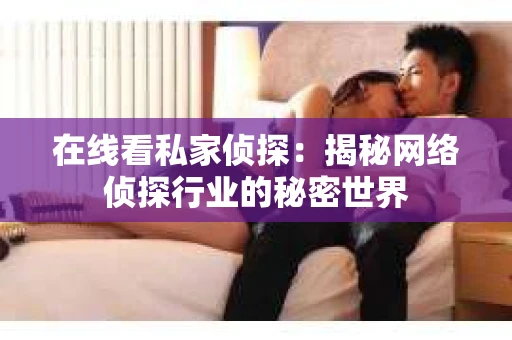 在线看私家侦探：揭秘网络侦探行业的秘密世界