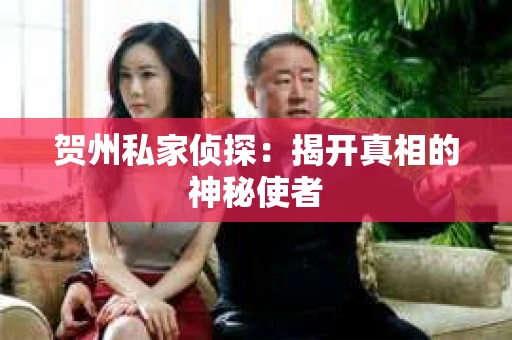 贺州私家侦探：揭开真相的神秘使者