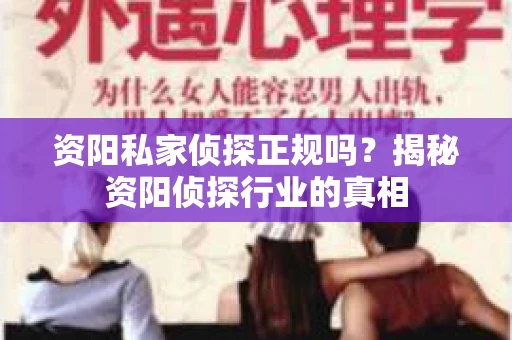 资阳私家侦探正规吗？揭秘资阳侦探行业的真相