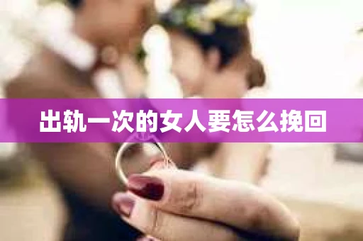 出轨一次的女人要怎么挽回
