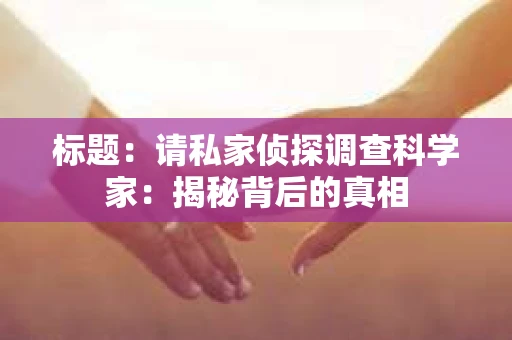 标题：请私家侦探调查科学家：揭秘背后的真相