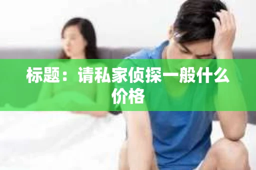 标题：请私家侦探一般什么价格