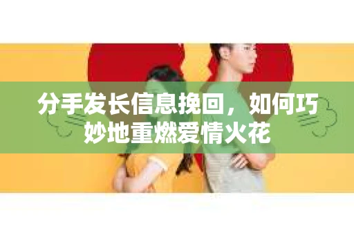 分手发长信息挽回，如何巧妙地重燃爱情火花
