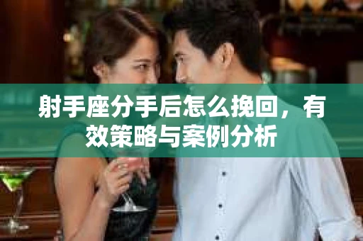 射手座分手后怎么挽回，有效策略与案例分析