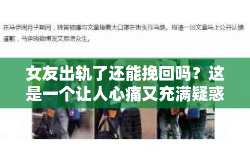 女友出轨了还能挽回吗？这是一个让人心痛又充满疑惑的问题。在这个问题上，我作为一名专业律师，将从法律、情感和心理学等多个角度来分析，希望能给你带来一些启示。