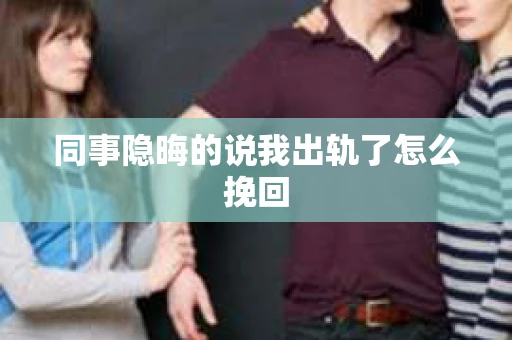 同事隐晦的说我出轨了怎么挽回