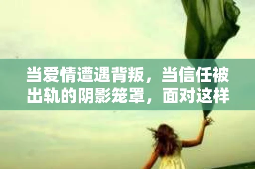 当爱情遭遇背叛，当信任被出轨的阴影笼罩，面对这样的困境，如何挽回心爱的人，重拾曾经的美好？今天，我们就来聊聊这个沉重的话题——如果对象发现出轨怎么挽回。