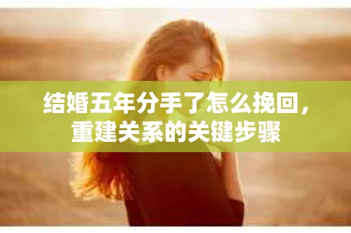 结婚五年分手了怎么挽回，重建关系的关键步骤
