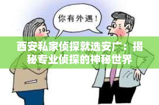 西安私家侦探就选安广：揭秘专业侦探的神秘世界