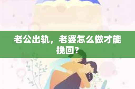 老公出轨，老婆怎么做才能挽回？