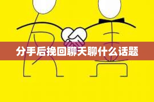 分手后挽回聊天聊什么话题