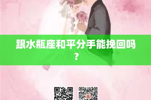 跟水瓶座和平分手能挽回吗？