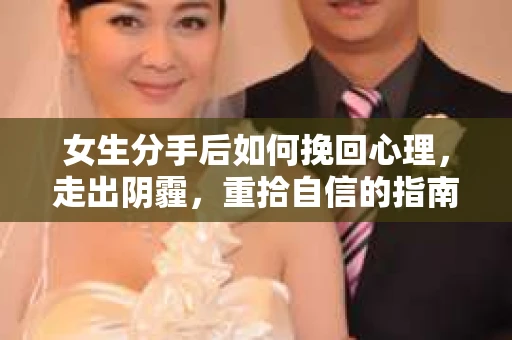 女生分手后如何挽回心理，走出阴霾，重拾自信的指南