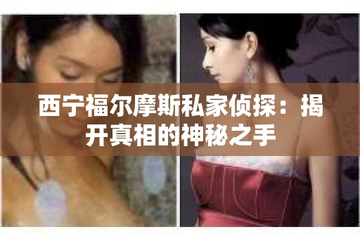 西宁福尔摩斯私家侦探：揭开真相的神秘之手