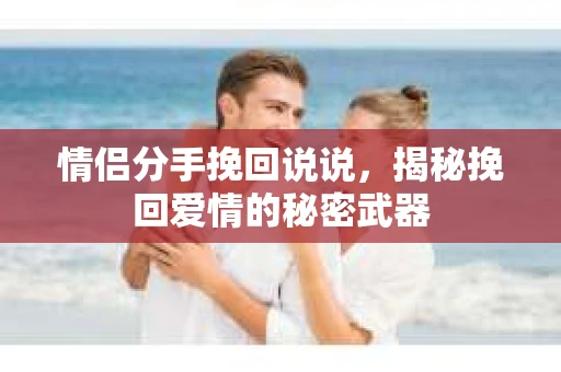 情侣分手挽回说说，揭秘挽回爱情的秘密武器